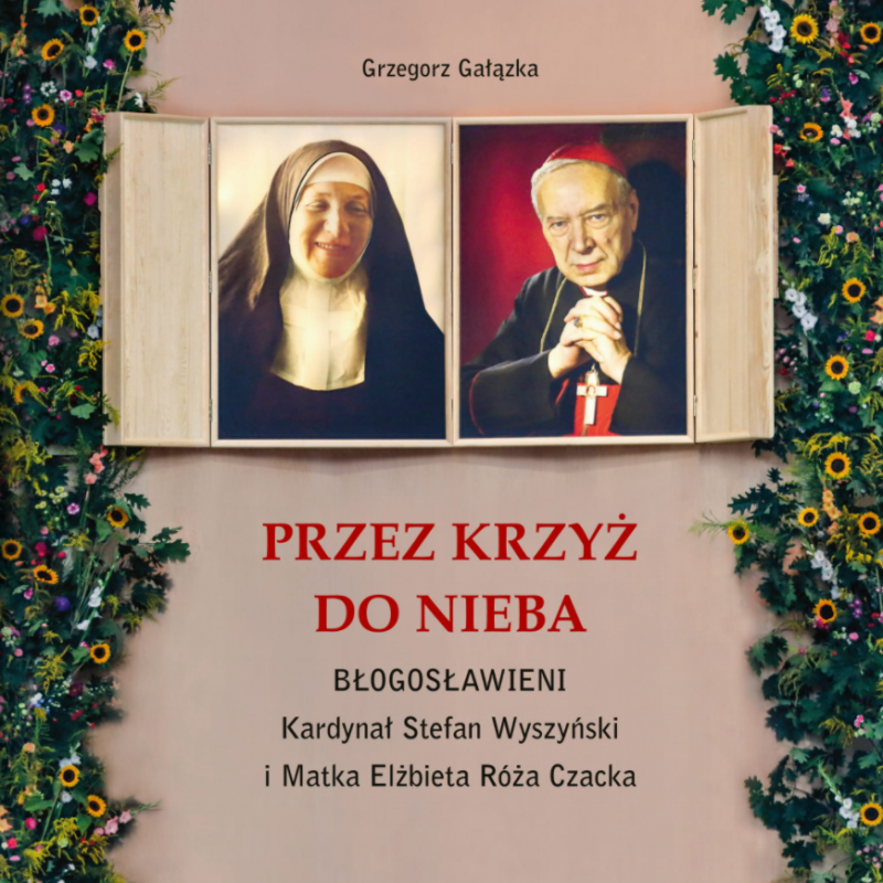 Przez krzyż do nieba. Błogosławieni Kardynał Stefan Wyszyński i Matka Elżbieta Róża Czacka